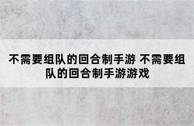 不需要组队的回合制手游 不需要组队的回合制手游游戏